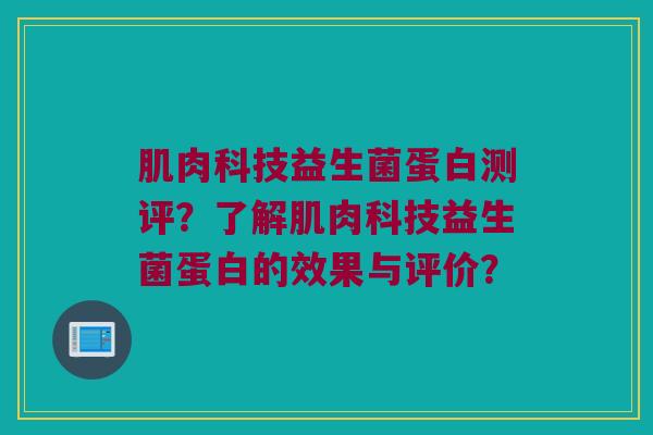 肌肉科技益生菌蛋白测评？了解肌肉科技益生菌蛋白的效果与评价？