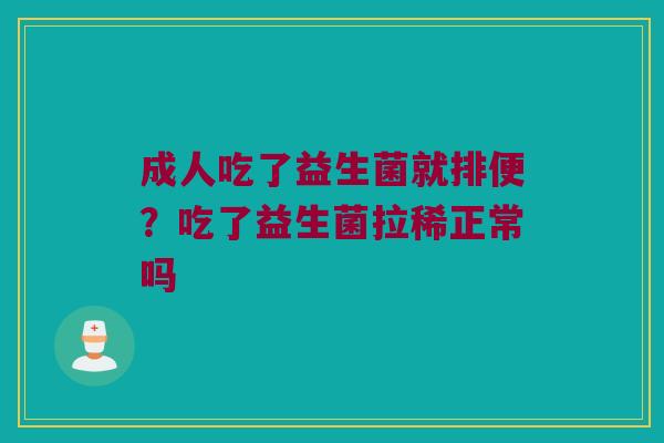 成人吃了益生菌就排便？吃了益生菌拉稀正常吗