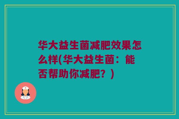 华大益生菌效果怎么样(华大益生菌:能否帮助你?) 华大益生菌效果怎么样(华大益生菌:能否帮助你?)