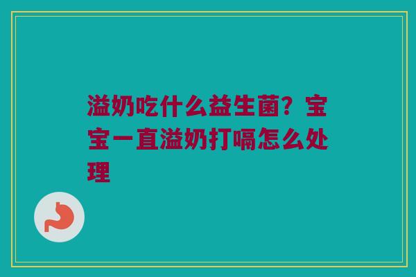 溢奶吃什么益生菌?宝宝一直溢奶打嗝怎么处理 溢奶吃什么益生菌?宝宝一直溢奶打嗝怎么处理