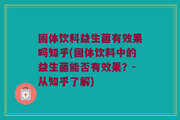 固体饮料益生菌有效果吗知乎(固体饮料中的益生菌能否有效果？-从知乎了解)