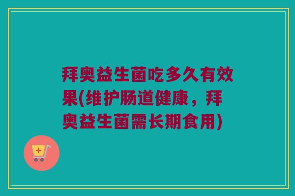 拜奥益生菌吃多久有效果(维护肠道健康,拜奥益生菌需长期食用) 拜奥益生菌吃多久有效果(维护肠道健康,拜奥益生菌需长期食用)