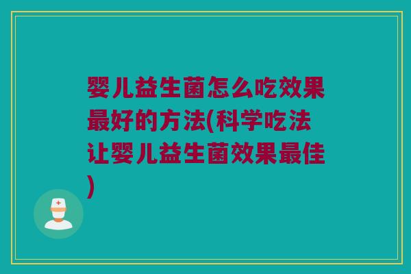 婴儿益生菌怎么吃效果最好的方法(科学吃法让婴儿益生菌效果最佳)
