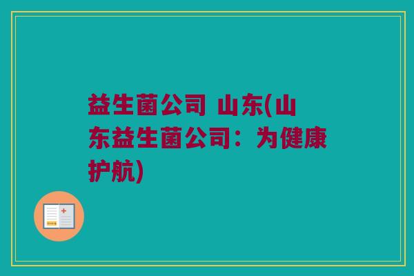 益生菌公司 山东(山东益生菌公司：为健康护航)