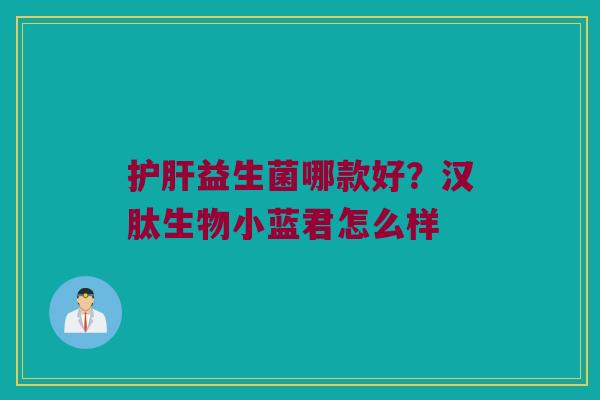 护肝益生菌哪款好？汉肽生物小蓝君怎么样