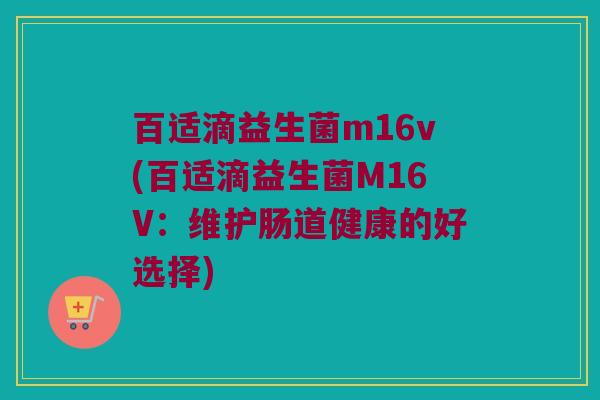 百适滴益生菌m16v(百适滴益生菌M16V：维护肠道健康的好选择)