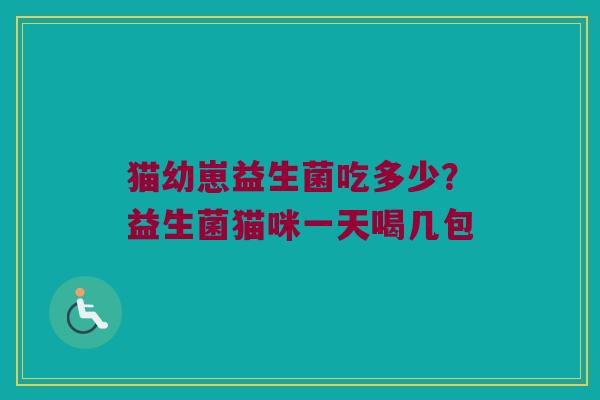 猫幼崽益生菌吃多少？益生菌猫咪一天喝几包