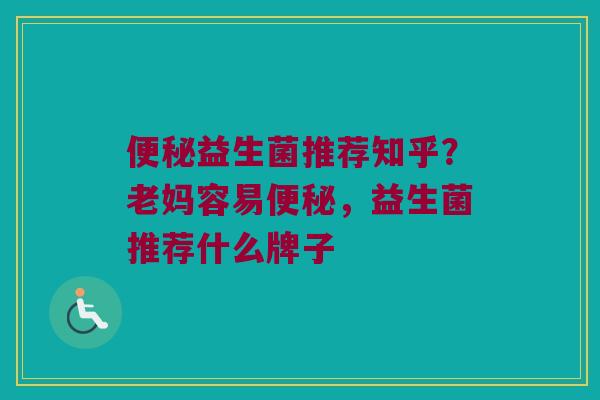 便秘益生菌推荐知乎？老妈容易便秘，益生菌推荐什么牌子