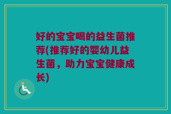好的宝宝喝的益生菌推荐(推荐好的婴幼儿益生菌，助力宝宝健康成长)