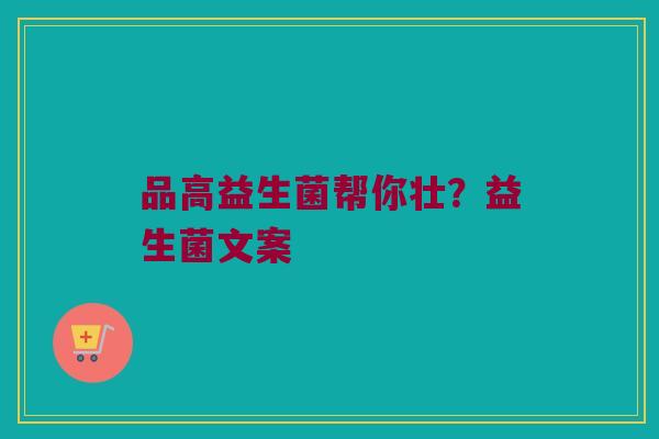 品高益生菌帮你壮？益生菌文案