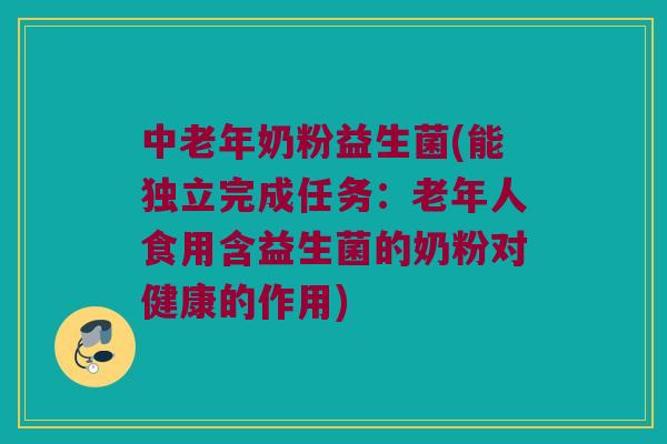 中老年奶粉益生菌(能独立完成任务：老年人食用含益生菌的奶粉对健康的作用)