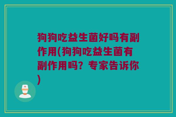 狗狗吃益生菌好吗有副作用(狗狗吃益生菌有副作用吗？专家告诉你)