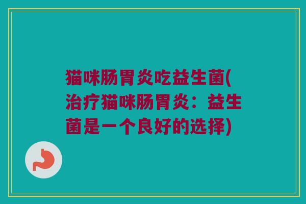 猫咪肠胃炎吃益生菌(治疗猫咪肠胃炎：益生菌是一个良好的选择)