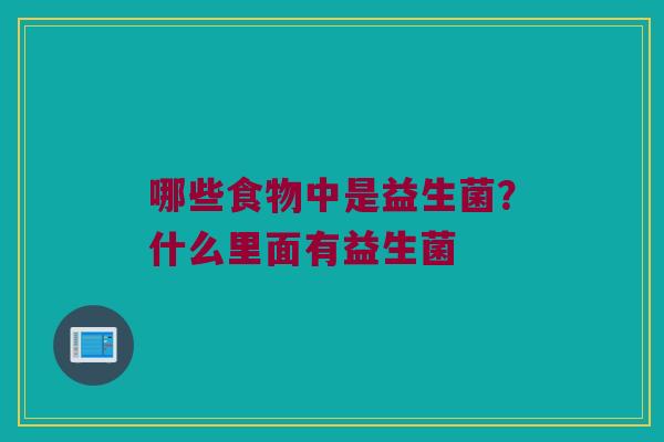 哪些食物中是益生菌？什么里面有益生菌