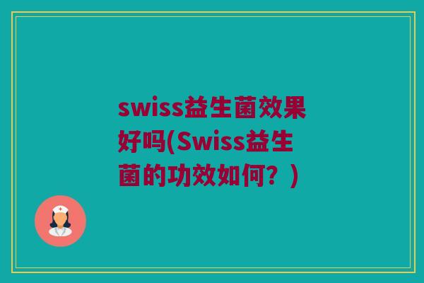 swiss益生菌效果好吗(Swiss益生菌的功效如何？)