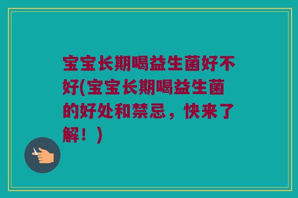 宝宝长期喝益生菌好不好(宝宝长期喝益生菌的好处和禁忌，快来了解！)