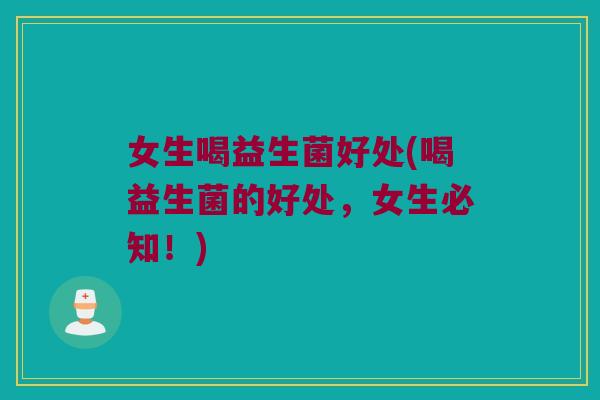 女生喝益生菌好处(喝益生菌的好处，女生必知！)