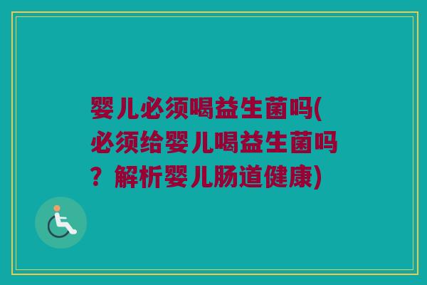 婴儿必须喝益生菌吗(必须给婴儿喝益生菌吗？解析婴儿肠道健康)