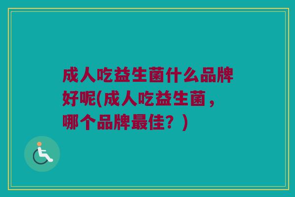 成人吃益生菌什么品牌好呢(成人吃益生菌，哪个品牌最佳？)
