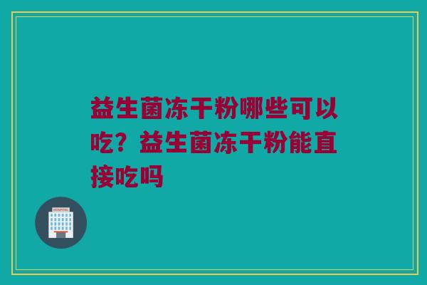 益生菌冻干粉哪些可以吃？益生菌冻干粉能直接吃吗