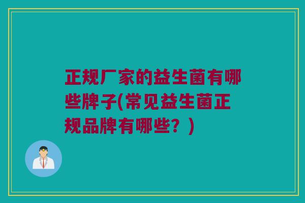 正规厂家的益生菌有哪些牌子(常见益生菌正规品牌有哪些？)