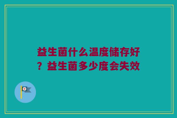 益生菌什么温度储存好？益生菌多少度会失效