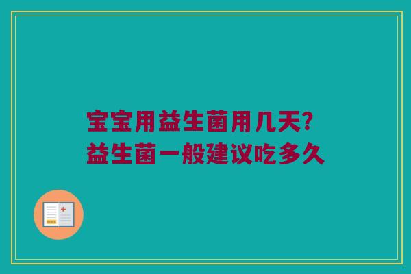 宝宝用益生菌用几天？益生菌一般建议吃多久