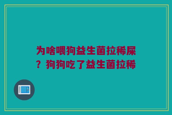 为啥喂狗益生菌拉稀屎？狗狗吃了益生菌拉稀
