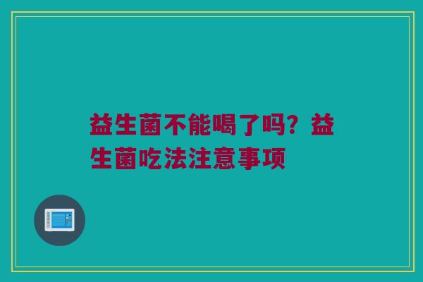 益生菌不能喝了吗？益生菌吃法注意事项