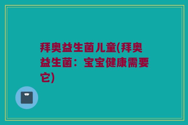 拜奥益生菌儿童(拜奥益生菌：宝宝健康需要它)