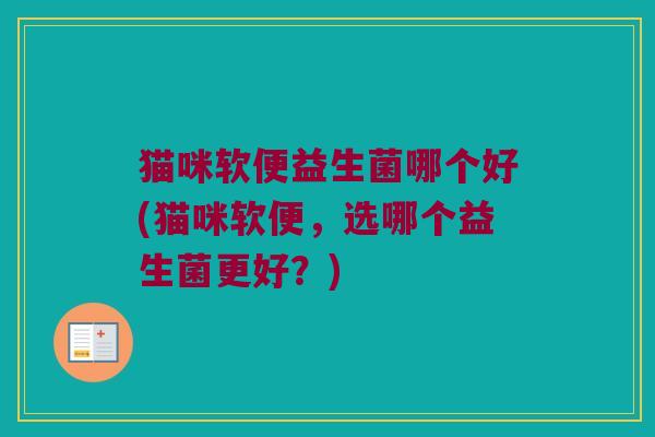 猫咪软便益生菌哪个好(猫咪软便，选哪个益生菌更好？)