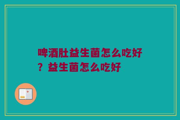 啤酒肚益生菌怎么吃好？益生菌怎么吃好