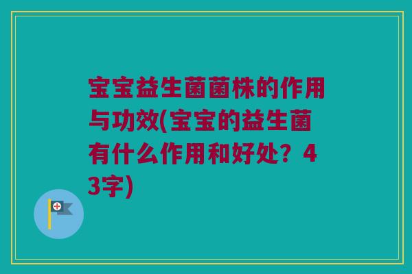宝宝益生菌菌株的作用与功效(宝宝的益生菌有什么作用和好处?43字) 宝宝益生菌菌株的作用与功效(宝宝的益生菌有什么作用和好处?43字)