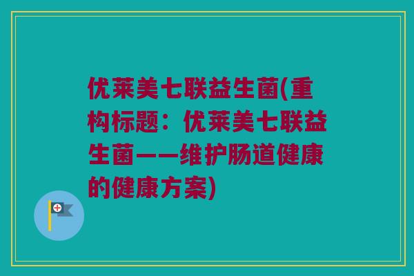优莱美七联益生菌(重构标题：优莱美七联益生菌——维护肠道健康的健康方案)