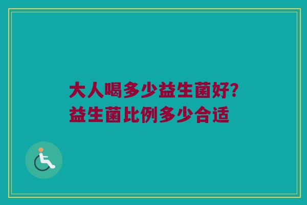 大人喝多少益生菌好？益生菌比例多少合适