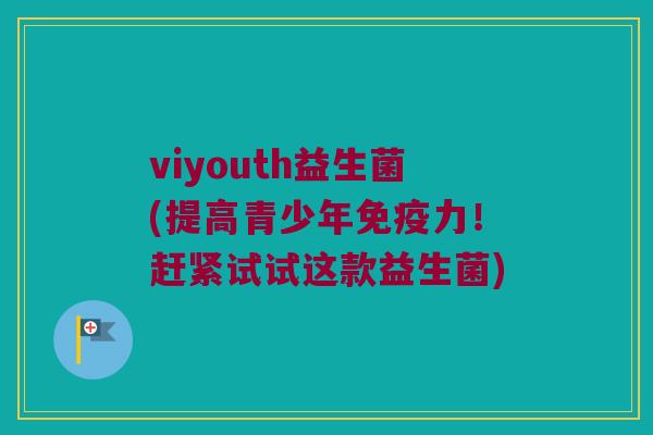 viyouth益生菌(提高青少年免疫力！赶紧试试这款益生菌)