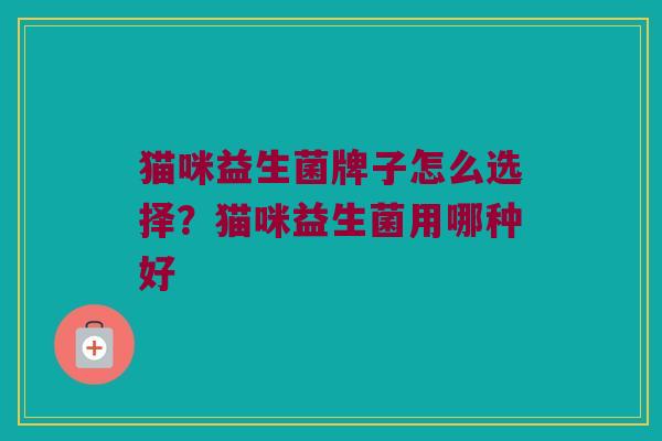 猫咪益生菌牌子怎么选择？猫咪益生菌用哪种好