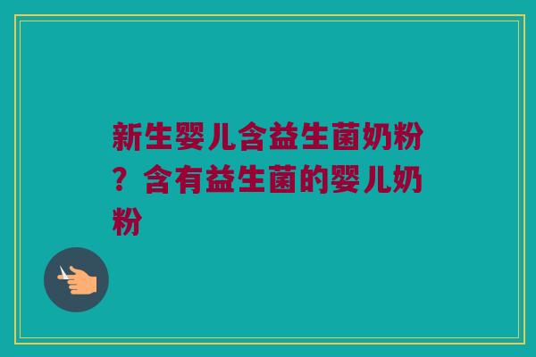 新生婴儿含益生菌奶粉？含有益生菌的婴儿奶粉