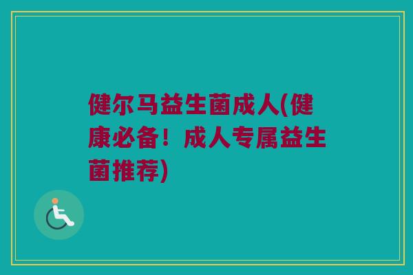 健尔马益生菌成人(健康必备！成人专属益生菌推荐)