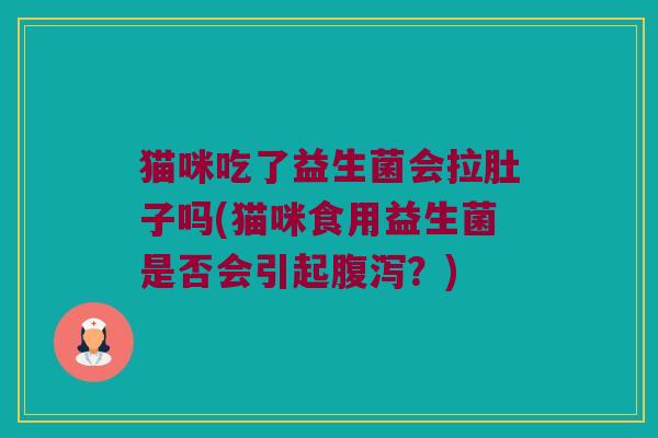 猫咪吃了益生菌会拉肚子吗(猫咪食用益生菌是否会引起腹泻？)