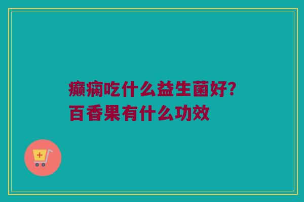癫痫吃什么益生菌好？百香果有什么功效