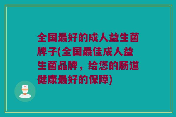 全国最好的成人益生菌牌子(全国最佳成人益生菌品牌，给您的肠道健康最好的保障)