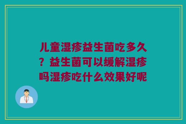 儿童湿疹益生菌吃多久？益生菌可以缓解湿疹吗湿疹吃什么效果好呢
