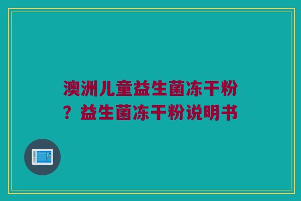 澳洲儿童益生菌冻干粉？益生菌冻干粉说明书