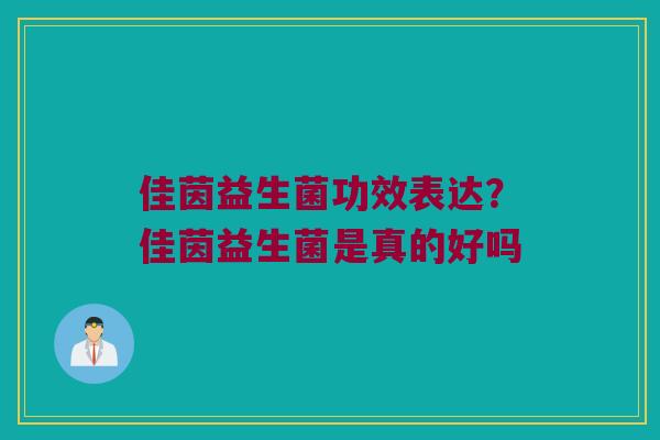 佳茵益生菌功效表达？佳茵益生菌是真的好吗