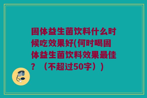 固体益生菌饮料什么时候吃效果好？何时喝固体益生菌饮料效果最佳？