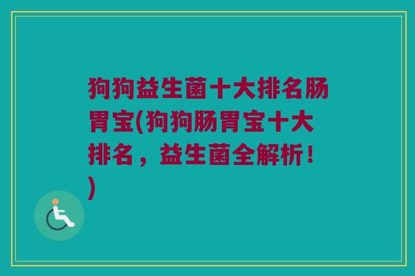 狗狗益生菌十大排名肠胃宝(狗狗肠胃宝十大排名，益生菌全解析！)