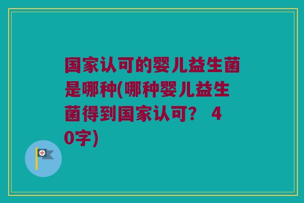 国家认可的婴儿益生菌是哪种(哪种婴儿益生菌得到国家认可？ 40字)