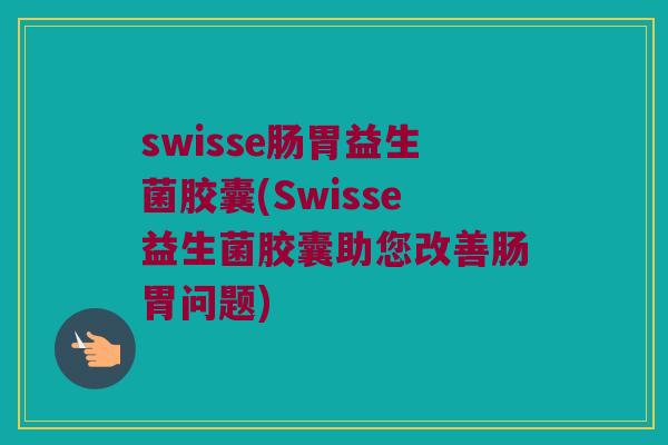 swisse肠胃益生菌胶囊(Swisse益生菌胶囊助您改善肠胃问题)