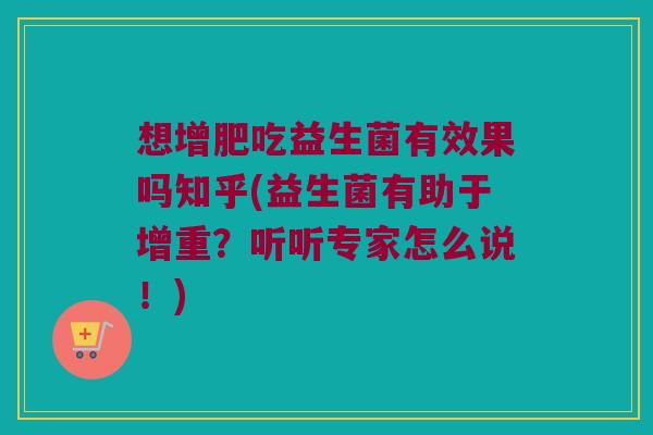 想增肥吃益生菌有效果吗知乎(益生菌有助于增重?听听专家怎么说!) 想增肥吃益生菌有效果吗知乎(益生菌有助于增重?听听专家怎么说!)